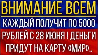 Каждый получит по 5000 рублей с 28 июня!  Деньги придут на карту «Мир»!