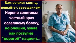 Вам месяц остался, решайте с завещанием...Нервно советовал частный врач богачу, но когда он решил.