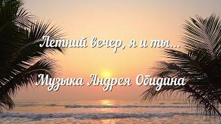 «Летний вечер, я и ты…». Музыка - Андрей Обидин (Волшеб-Ник), видеомонтаж - Инна Скокова (Искусница)