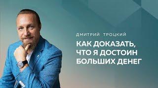 КАК ДОКАЗАТЬ, ЧТО Я ДОСТОИН БОЛЬШИХ ДЕНЕГ. Дмитрий Троцкий