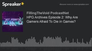 HPG Archives Episode 2: Why Are Gamers Afraid To Die in Games? (part 2 of 4)