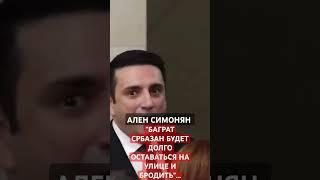 АЛЕН СИМОНЯН: "БАГРАТ СРБАЗАН БУДЕТ ДОЛГО ОСТАВАТЬСЯ НА УЛИЦЕ"...