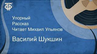 Василий Шукшин. Упорный. Рассказ. Читает Михаил Ульянов (1982)