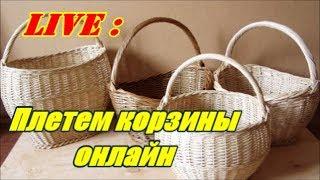 ПЛЕТЕМ КОРЗИНЫ ОНЛАЙН ПЛЕТЕНИЕ ИЗ ЛОЗЫ / WEAVING FROM WILLOW / WICKERWORK LIVЕ