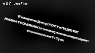 (Реакция на Дизар) РОСТ и ПАДЕНИЕ АНИМАТРОНИКИ | Как аниматроники олицетворяют свою компанию? + Трек