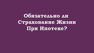 Обязательно ли страхование жизни при ипотеке