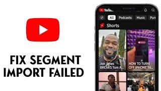 How to Fix Segment Import Failed YouTube Short Upload Problem