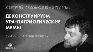 Андрей Громов в «Клубе»: деконструируем ура-патриотические мемы