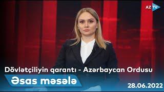 ƏSAS MƏSƏLƏ: Dövlətçiliyin qarantı - Azərbaycan Ordusu | 28.06.2022