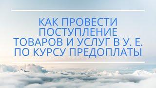 Как провести поступление товаров и услуг  в у. е.  по курсу предоплаты (Для 1С:УПП; КА)