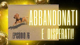 EP. 76: ABBANDONATI E DISPERATI!