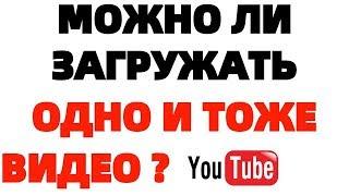 Можно ли загружать одно и тоже видео на Ютуб на разные каналы ?