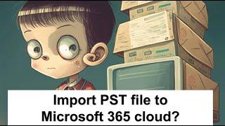 How to import PST file directly on Microsoft 365 cloud