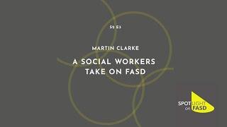 Podcast Season 2, Episode 3 - Martin Clarke, A Social Worker's Take On FASD