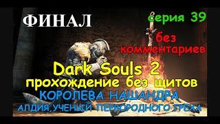 Dark Souls 2 прохождение , ""ФИНАЛ"" , КОРОЛЕВА НАШАНДРА  И  АЛДИЯ,УЧЕНЫЙ ПЕРВОРОДНОГО ГРЕХА !!!