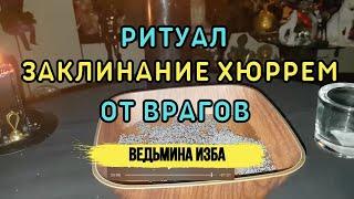 ЗАКЛИНАНИЕ ХЮРРЕМ. ОТ ВРАГОВ. ДЛЯ ВСЕХ... ВЕДЬМИНА ИЗБА▶️ ИНГА ХОСРОЕВА