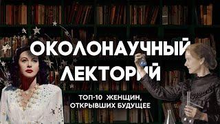 ОКОЛОНАУЧНЫЙ ЛЕКТОРИЙ: ТОП-10 ЖЕНЩИН В НАУКЕ, ПРИБЛИЗИВШИХ БУДУЩЕЕ