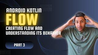 Kotlin Flow Episode 3: Creating flow and Understanding its behavior in Android