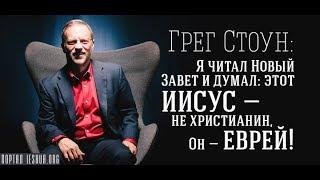 Грег Стоун: Я читал Новый Завет и думал: Этот Иисус - не христианин, Он - еврей!