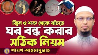 জিন ও শত্রু থেকে বাঁচতে ঘর বন্ধ করার নিয়ম | ঘর বন্ধ করার নিয়ম | ঘর বন্ধ করার দোয়া | শায়খ আহমাদুল্লাহ