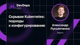 Александр Лукьянченко — Скрывая Kubernetes: подходы к конфигурированию