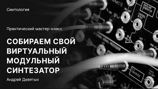 КАК СОБРАТЬ СВОЙ ВИРТУАЛЬНЫЙ МОДУЛЬНЫЙ СИНТЕЗАТОР. Мастер-класс с Андреем Девятых