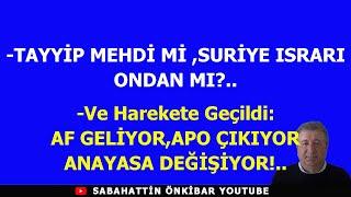 TAYYİP MEHDİ Mİ,SURİYE ISRARI ONDAN MI?..EYVAAAH ,AF GELİYOR-APO ÇIKIYOR-ANAYASA DEĞİŞİYOR!