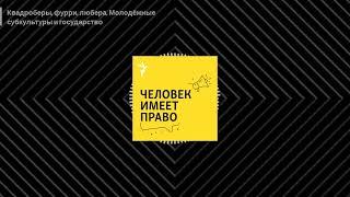 Человек имеет право. Подкаст - Квадроберы, фурри, любера. Молодёжные субкультуры и государство