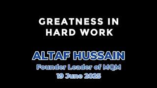 Greatness in Hard Work. Altaf Hussain Founder leader of MQM- 19 June 2025