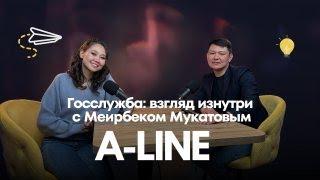 A-Line. Госслужба: взгляд изнутри с Меирбеком Мукатовым.