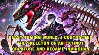 Beast Taming World: I Contracted the Skeleton of an Extinct Creature and Became Invincible