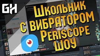 ШКОЛЬНИК С ВИБРАТОРОМ Periscope ШОУ