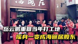 岳云鹏回当年打工地，摇身一变成海碗居股东，参加剪彩泪洒现场！【小野传说】