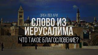 Что такое благословение? | Слово из Иерусалима | Орен Лев Ари