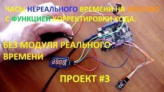 ЧАСЫ "НЕРЕАЛЬНОГО" ВРЕМЕНИ НА ARDUINO С ФУНКЦИЕЙ КОРРЕКТИРОВКИ ТОЧНОСТИ ХОДА. ПРОЕКТ #3.