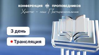 Конференция проповедников «Христос наш Пастыреначальник» |  День 3