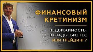 Финансовый Кретинизм: Недвижимость, Вклады, Бизнес или Трейдинг? Как заработать в 2019 году? 18+