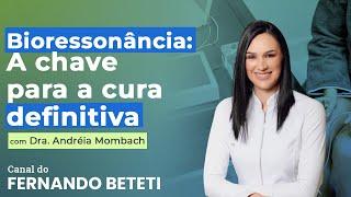 BIORESSONÂNCIA: A CHAVE PARA A CURA DEFINITIVA | DRA. ANDRÉIA MOMBACH – FERNANDO BETETI