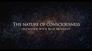 The nature of consciousness - Interview with Alan Hugenot