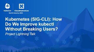 Kubernetes (SIG-CLI): How Do We Improve kubectl Without Breaking Users? | Project Lightning Talk