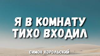 Я В Комнату Тихо Входил || Симон Хорольский (Слова)