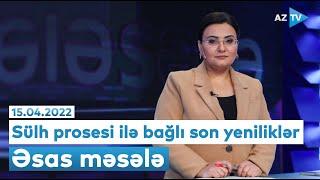 Sülh prosesi ilə bağlı son yeniliklər | Əsas məsələ | 15.04.2022