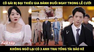 Cô gái bị đại thiếu gia đánh đuổi ngay trong lể cưới không ngờ lại có 3 anh trai Tổng Tài bảo kê