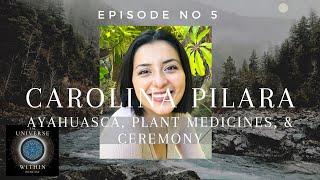 Universe Within Podcast Ep5 - Carolina Pilara (Caro Luna) - Ayahuasca, Plant Medicines, & Ceremony