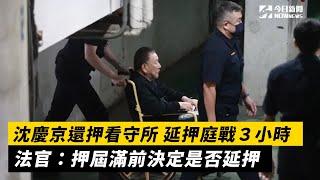 沈慶京還押看守所　延押庭戰３小時　法官：押屆滿前決定是否延押｜NOWnews