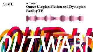 Queer Utopian Fiction and Dystopian Reality TV | Outward: Slate's LGBTQ podcast Podcast