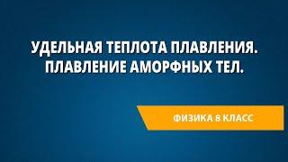 Удельная теплота плавления. Плавление аморфных тел