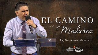EL CAMINO A LA MADUREZ Pastor Jorge Garcia