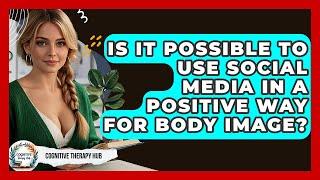 Is It Possible To Use Social Media In A Positive Way For Body Image? - Cognitive Therapy Hub