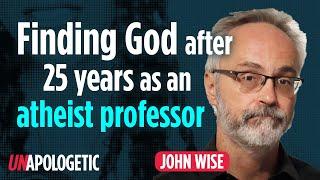 How a philosophy professor found God after 25 years of atheism | John Wise | Unapologetic 1/2